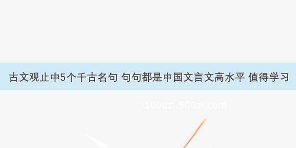 古文观止中5个千古名句 句句都是中国文言文高水平 值得学习