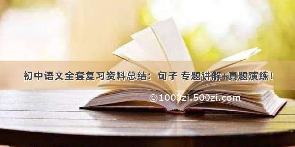 初中语文全套复习资料总结：句子 专题讲解+真题演练！