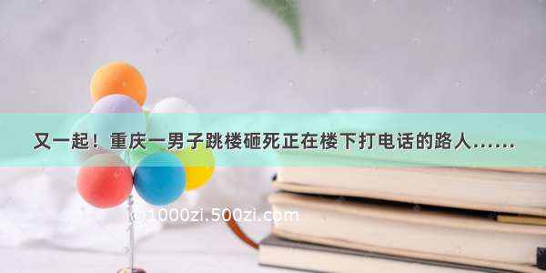 又一起！重庆一男子跳楼砸死正在楼下打电话的路人……