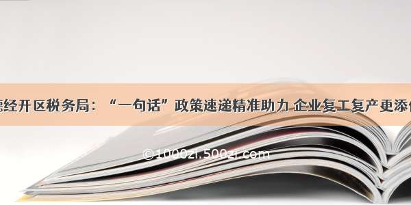 常德经开区税务局：“一句话”政策速递精准助力 企业复工复产更添信心