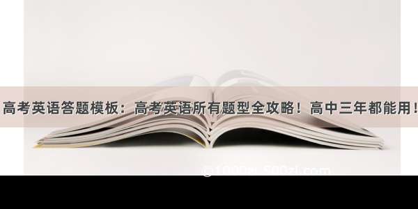 高考英语答题模板：高考英语所有题型全攻略！高中三年都能用！