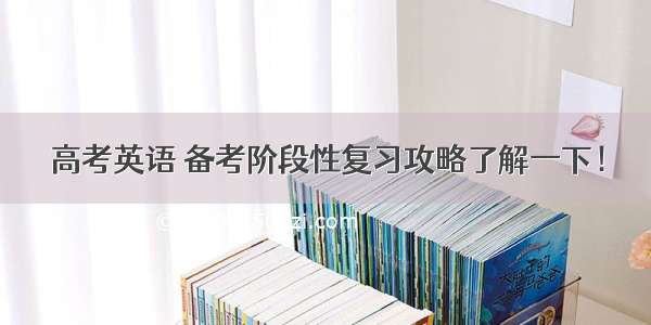 高考英语 备考阶段性复习攻略了解一下！