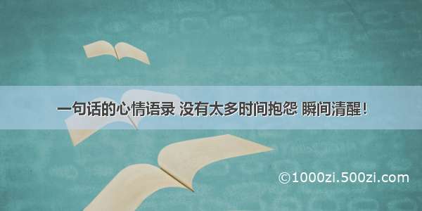 一句话的心情语录 没有太多时间抱怨 瞬间清醒！