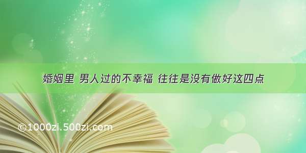 婚姻里 男人过的不幸福 往往是没有做好这四点