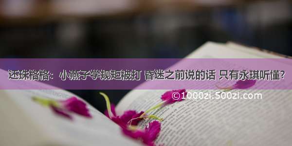 还珠格格：小燕子学规矩被打 昏迷之前说的话 只有永琪听懂？