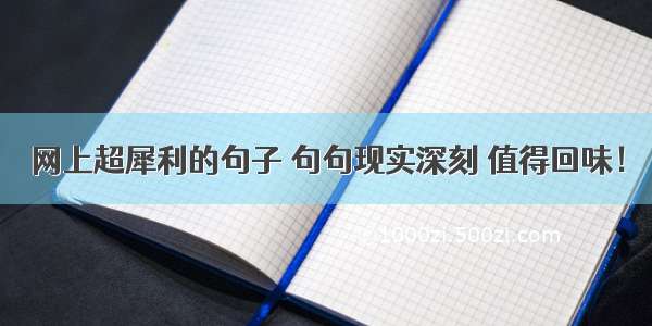 网上超犀利的句子 句句现实深刻 值得回味！