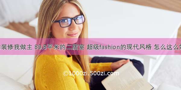 我的装修我做主 89.8平米的二居室 超级fashion的现代风格 怎么这么好看！