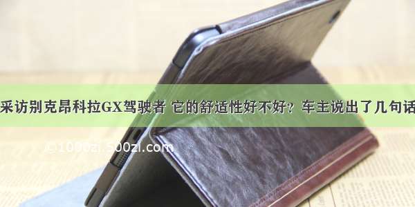 采访别克昂科拉GX驾驶者 它的舒适性好不好？车主说出了几句话