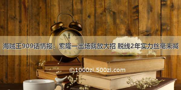 海贼王909话情报：索隆一出场就放大招 脱线2年实力丝毫未减