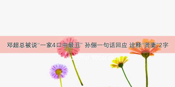 邓超总被说“一家4口中最丑” 孙俪一句话回应 诠释“贤妻”2字