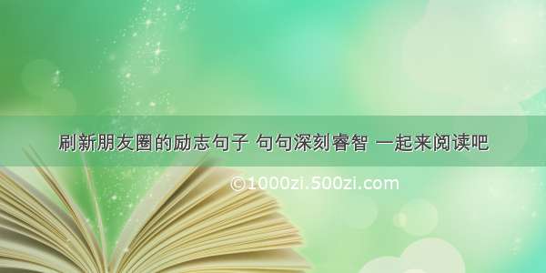 刷新朋友圈的励志句子 句句深刻睿智 一起来阅读吧