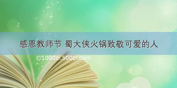 感恩教师节 蜀大侠火锅致敬可爱的人