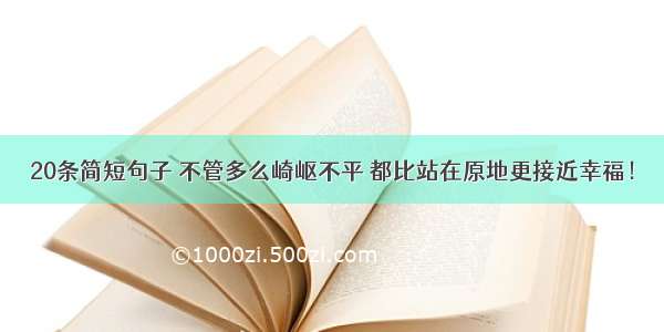 20条简短句子 不管多么崎岖不平 都比站在原地更接近幸福！