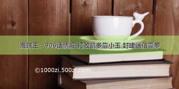 海贼王：906话情报 打败凯多靠小玉 封建迷信靠罗