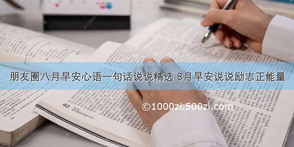 朋友圈八月早安心语一句话说说精选 8月早安说说励志正能量