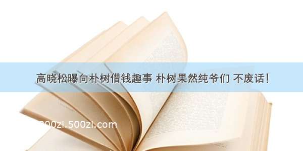 高晓松曝向朴树借钱趣事 朴树果然纯爷们 不废话！