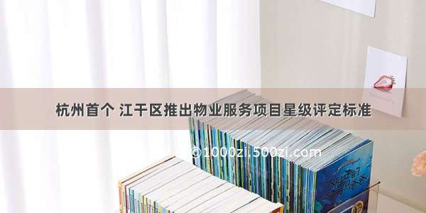 杭州首个 江干区推出物业服务项目星级评定标准