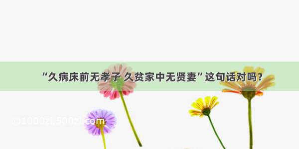 “久病床前无孝子 久贫家中无贤妻”这句话对吗？