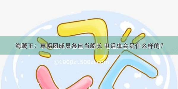 海贼王：草帽团成员各自当船长 电话虫会是什么样的？