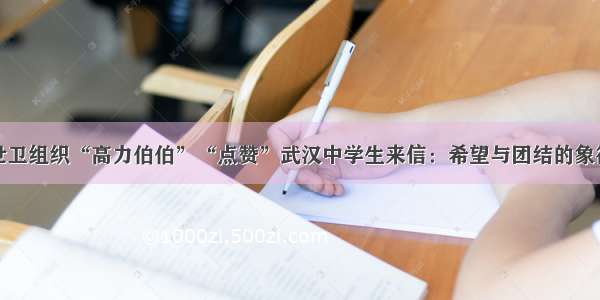 世卫组织“高力伯伯”“点赞”武汉中学生来信：希望与团结的象征
