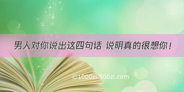 男人对你说出这四句话 说明真的很想你！