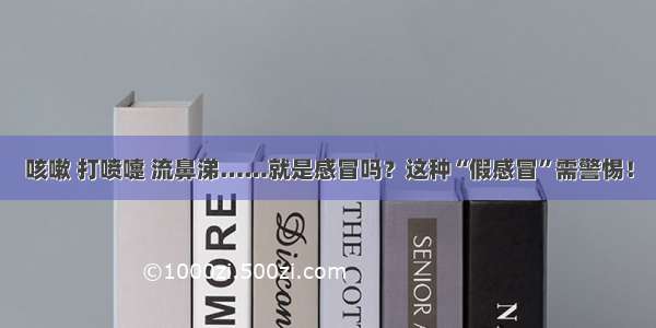 咳嗽 打喷嚏 流鼻涕……就是感冒吗？这种“假感冒”需警惕！