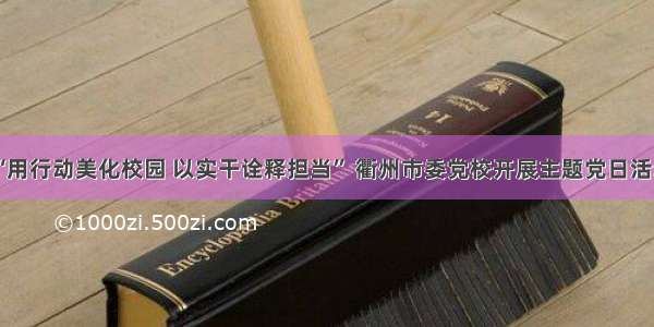 “用行动美化校园 以实干诠释担当” 衢州市委党校开展主题党日活动