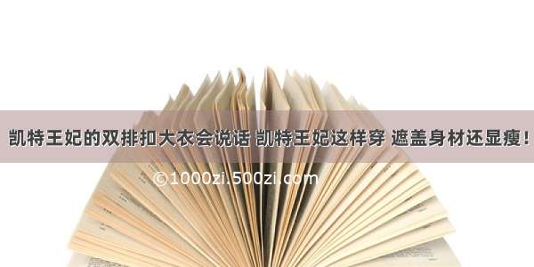 凯特王妃的双排扣大衣会说话 凯特王妃这样穿 遮盖身材还显瘦！