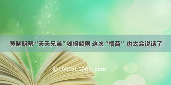 黄晓明帮“天天兄弟”钱枫解围 这次“情商” 也太会说话了