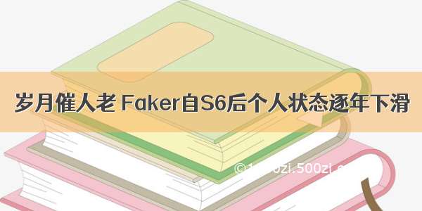 岁月催人老 Faker自S6后个人状态逐年下滑