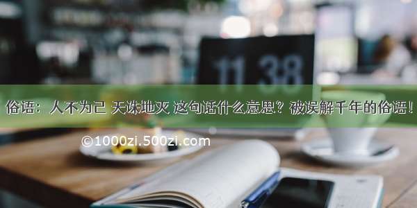 俗语：人不为己 天诛地灭 这句话什么意思？被误解千年的俗语！