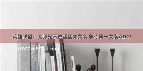 英雄联盟：大师兄不说骚话穿女装 争夺第一女装ADC！