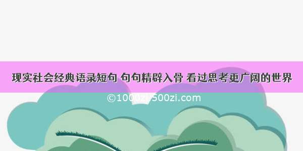 现实社会经典语录短句 句句精辟入骨 看过思考更广阔的世界