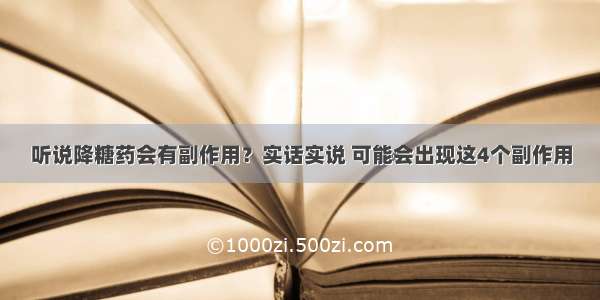 听说降糖药会有副作用？实话实说 可能会出现这4个副作用