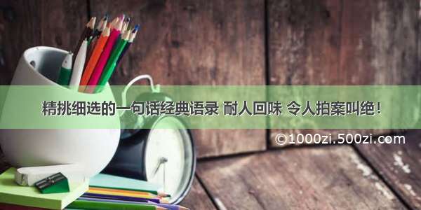 精挑细选的一句话经典语录 耐人回味 令人拍案叫绝！