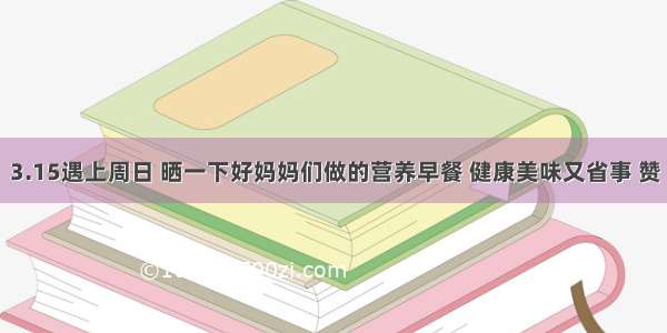 3.15遇上周日 晒一下好妈妈们做的营养早餐 健康美味又省事 赞