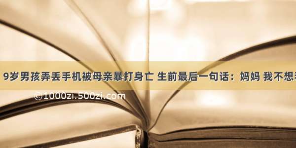 悲剧！9岁男孩弄丢手机被母亲暴打身亡 生前最后一句话：妈妈 我不想看到你