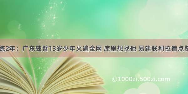 练2年：广东独臂13岁少年火遍全网 库里想找他 易建联利拉德点赞