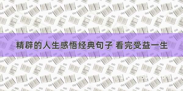 精辟的人生感悟经典句子 看完受益一生