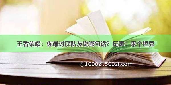 王者荣耀：你最讨厌队友说哪句话？玩家：来个坦克