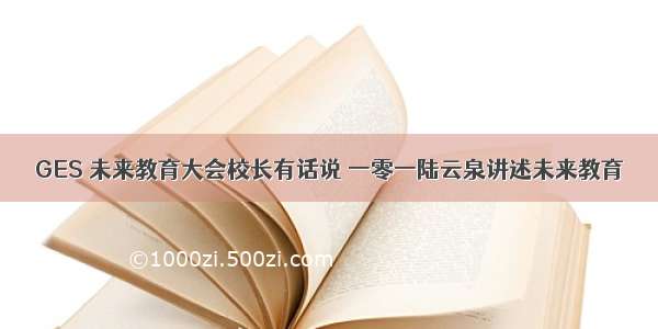 GES 未来教育大会校长有话说 一零一陆云泉讲述未来教育