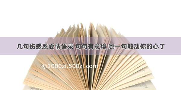 几句伤感系爱情语录 句句有意境 哪一句触动你的心了