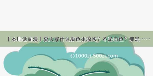 「本地话动漫」夏天穿什么颜色更凉快？不是白色？那是……