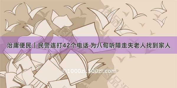 治庸便民｜民警连打42个电话 为八旬听障走失老人找到家人