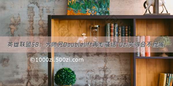 英雄联盟S8：大师兄Doublelift再彪骚话 Uzi笑得合不拢嘴