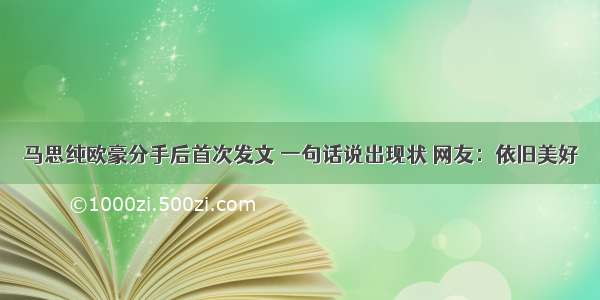 马思纯欧豪分手后首次发文 一句话说出现状 网友：依旧美好