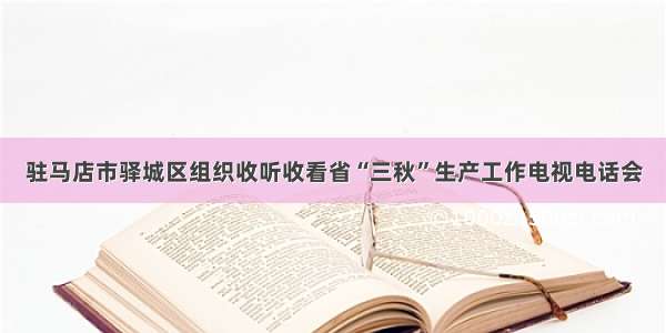 驻马店市驿城区组织收听收看省“三秋”生产工作电视电话会