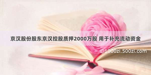 京汉股份股东京汉控股质押2000万股 用于补充流动资金