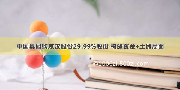 中国奥园购京汉股份29.99%股份 构建资金+土储局面