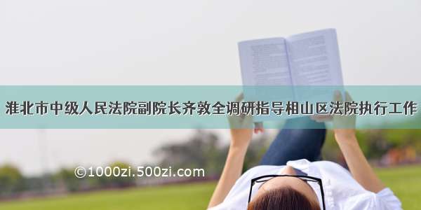 淮北市中级人民法院副院长齐敦全调研指导相山区法院执行工作